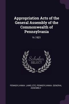 portada Appropriation Acts of the General Assembly of the Commonwealth of Pennsylvania: Yr.1921 (en Inglés)