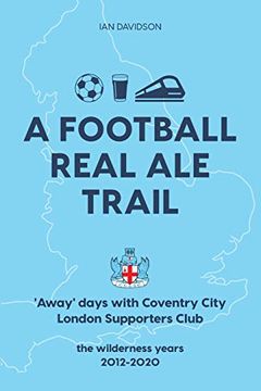 portada A Football Real ale Trail: 'Away'Days With Coventry City London Supporters Club in the Wilderness Years 2012-2020 (en Inglés)