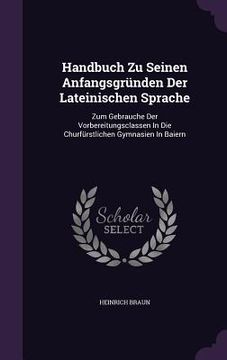 portada Handbuch Zu Seinen Anfangsgründen Der Lateinischen Sprache: Zum Gebrauche Der Vorbereitungsclassen In Die Churfürstlichen Gymnasien In Baiern