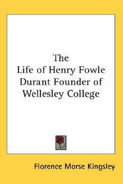 portada the life of henry fowle durant founder of wellesley college (in English)