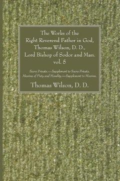 portada The Works of the Right Reverend Father in God, Thomas Wilson, d. D. , Lord Bishop of Sodor and Man. Vol. 5: Sacra Privata. - Supplement to Sacra. Piety and Morality. - Supplement to Maxims. (in English)