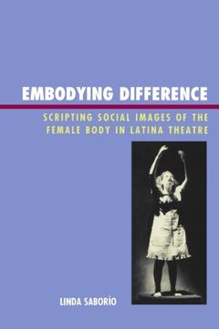 portada Embodying Difference: Scripting Social Images of the Female Body in Latina Theatre