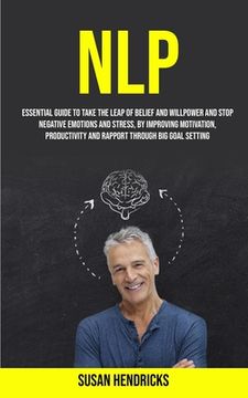 portada Nlp: Essential Guide to Take the Leap of Belief and Willpower and Stop Negative Emotions and Stress, by Improving Motivatio