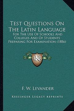 portada test questions on the latin language: for the use of schools and colleges and of students preparing for examination (1886) (en Inglés)