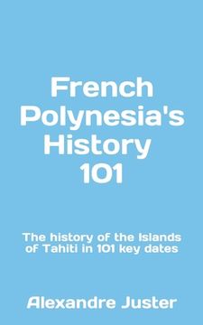 portada French Polynesia's History 101: The History of the Islands of Tahiti in 101 key dates (en Inglés)