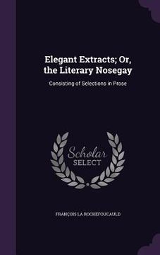 portada Elegant Extracts; Or, the Literary Nosegay: Consisting of Selections in Prose (en Inglés)