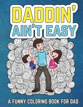portada Daddin' Ain't Easy: A Funny Coloring Book for Dad: Men's Adult Coloring Book - Humorous Gift for Father's Day, Dad's Birthday, Fathers to (en Inglés)