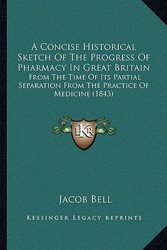 portada a concise historical sketch of the progress of pharmacy in great britain: from the time of its partial separation from the practice of medicine (184 (en Inglés)