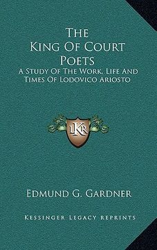 portada the king of court poets: a study of the work, life and times of lodovico ariosto