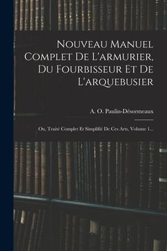 portada Nouveau Manuel Complet De L'armurier, Du Fourbisseur Et De L'arquebusier: Ou, Traité Complet Et Simplifié De Ces Arts, Volume 1... (en Francés)