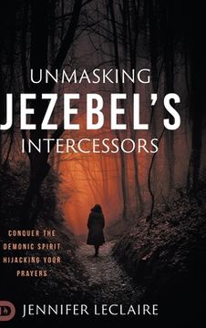 portada Unmasking Jezebel's Intercessors: Conquer the Demonic Spirit Hijacking Your Prayers (en Inglés)
