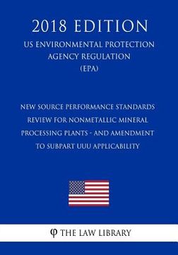 portada New Source Performance Standards Review for Nonmetallic Mineral Processing Plants - and Amendment to Subpart UUU Applicability (US Environmental Prote (en Inglés)