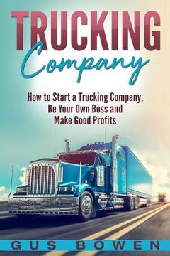 portada Trucking Company: How to Start a Trucking Company, Be Your Own Boss, and Make Good Profits (en Inglés)