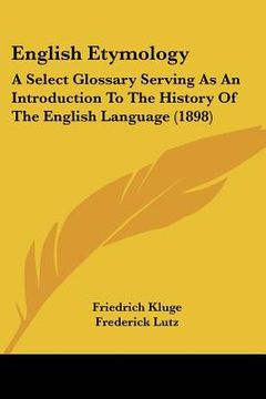 portada english etymology: a select glossary serving as an introduction to the history of the english language (1898)