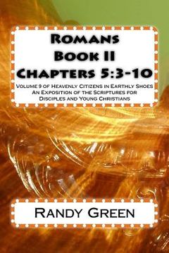 portada Romans Book II: Chapters 5:3-10: Volume 9 of Heavenly Citizens in Earthly Shoes, An Exposition of the Scriptures for Disciples and You (en Inglés)