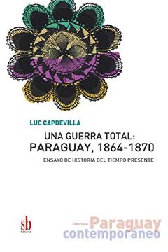 portada Una Guerra Total: Paraguay, 1864-1870: Ensayo de Historia del Tiempo Presente (Paraguay Contemporáneo) (in Spanish)