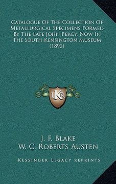portada catalogue of the collection of metallurgical specimens formed by the late john percy, now in the south kensington museum (1892) (en Inglés)