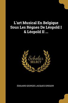 portada L'Art Musical En Belgique Sous Les Règnes de Léopold I & Léopold II ... (in French)