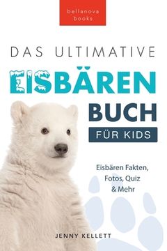 portada Das Ultimative Eisbärenbuch für Kids: 100+ erstaunliche Fakten über Eisbären, Fotos, Quiz und Mehr (in German)