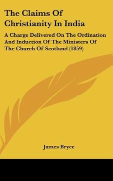 portada the claims of christianity in india: a charge delivered on the ordination and induction of the ministers of the church of scotland (1859)