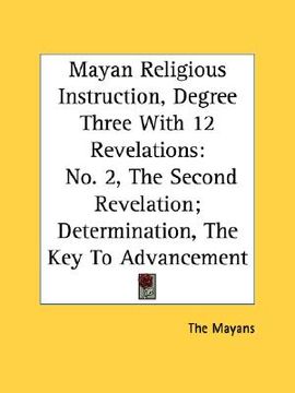 portada mayan religious instruction, degree three with 12 revelations: no. 2, the second revelation; determination, the key to advancement (en Inglés)