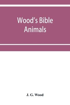 portada Wood's Bible animals: a description of the habits, structure, and uses of every living creature mentioned in the Scriptures from the Ape to (en Inglés)