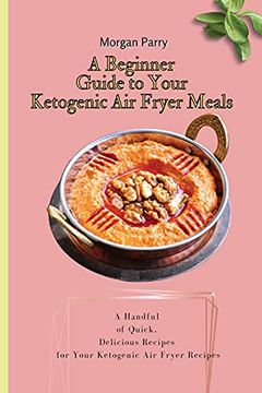 portada A Beginner Guide to Your Ketogenic air Fryer Meals: A Handful of Quick, Delicious Recipes for Your Ketogenic air Fryer Recipes (en Inglés)