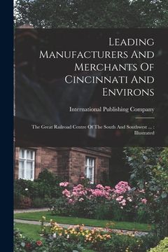 portada Leading Manufacturers And Merchants Of Cincinnati And Environs: The Great Railroad Centre Of The South And Southwest ...: Illustrated (en Inglés)