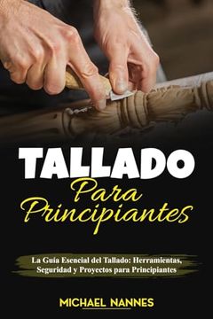 portada Tallado Para Principiantes: La Guía Esencial del Tallado: Herramientas, Seguridad y Proyectos Para Principiantes