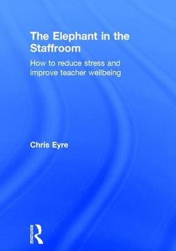 portada The Elephant in the Staffroom: How to Reduce Stress and Improve Teacher Wellbeing