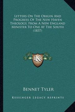 portada letters on the origin and progress of the new haven theology, from a new england minister to one at the south (1837) (en Inglés)