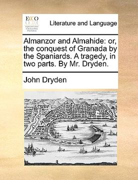 portada almanzor and almahide: or, the conquest of granada by the spaniards. a tragedy, in two parts. by mr. dryden. (en Inglés)