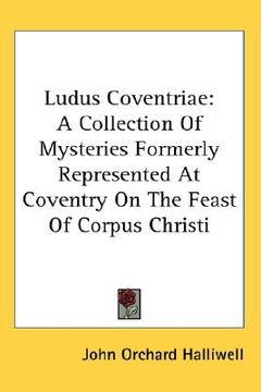 portada ludus coventriae: a collection of mysteries formerly represented at coventry on the feast of corpus christi (en Inglés)