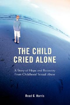 the child cried alone,a story of hope and recovery from childhood sexual abuse (en Inglés)