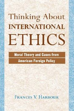 portada thinking about international ethics: moral theory and cases from american foreign policy (en Inglés)