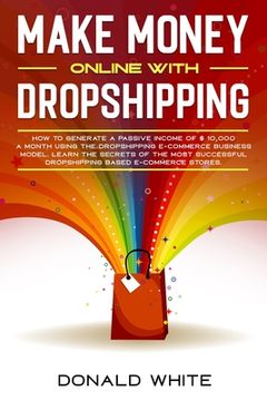 portada Make Money Online with Dropshipping: How to Generate a Passive Income of $ 10,000 a Month Using the Dropshipping E-Commerce Business Model. Learn the (en Inglés)