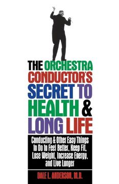 portada The Orchestra Conductor's Secret to Health & Long Life: Conducting and Other Easy Things to do to Feel Better, Keep Fit, Lose Weight, Increase Energy, and Live Longer (in English)