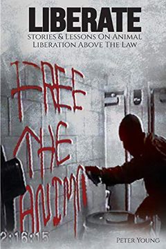 portada Liberate: Animal Liberation Above the Law, Stories and Lessons on the Animal Liberation Front, Animal Rights Activism, & the Animal Liberation Underground (in English)