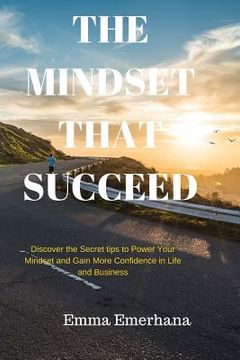 portada The Mindset that Succeed: : Discover the Secret tips to Power Your Mindset and Gain More Confidence in Life and Business. (en Inglés)