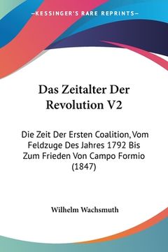 portada Das Zeitalter Der Revolution V2: Die Zeit Der Ersten Coalition, Vom Feldzuge Des Jahres 1792 Bis Zum Frieden Von Campo Formio (1847) (in German)