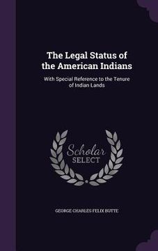 portada The Legal Status of the American Indians: With Special Reference to the Tenure of Indian Lands (en Inglés)