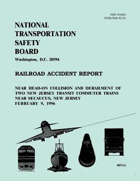 portada Railroad Accident Report: Near Head-on Collision and Derailment of Two New Jersey Transit Commuter Trains Near Secaucus, New Jersey February 9, (en Inglés)