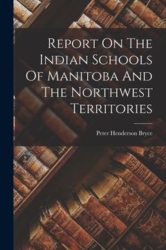 portada Report On The Indian Schools Of Manitoba And The Northwest Territories (en Inglés)