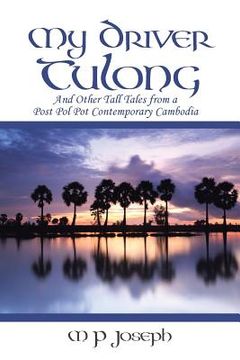 portada My Driver Tulong: And Other Tall Tales from a Post Pol Pot Contemporary Cambodia (en Inglés)