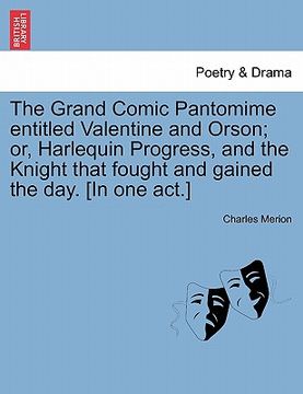 portada the grand comic pantomime entitled valentine and orson; or, harlequin progress, and the knight that fought and gained the day. [in one act.]