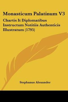 portada Monasticum Palatinum V3: Chartis It Diplomatibus Instructum Notitiis Authenticis Illustratum (1795) (en Latin)