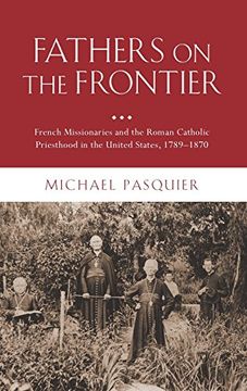 portada Fathers on the Frontier: French Missionaries and the Roman Catholic Priesthood in the United States, 1789-1870 (Religion in Ame) (en Inglés)