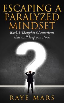 portada Escaping A Paralyzed Mindset: Thoughts & Emotions That Will Keep You Stuck (Volume 1)