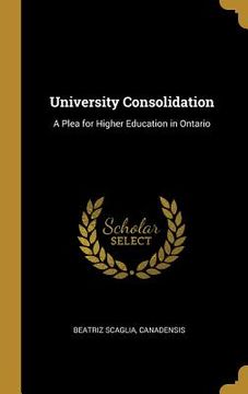 portada University Consolidation: A Plea for Higher Education in Ontario (en Inglés)