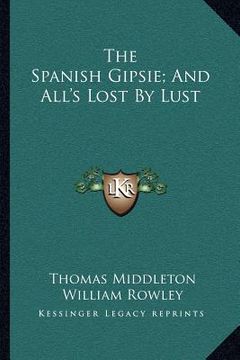 portada the spanish gipsie; and all's lost by lust (en Inglés)